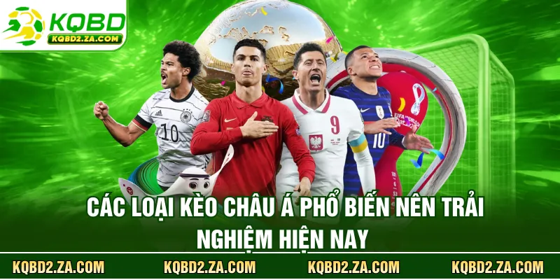 Các loại kèo châu Á phổ biến nên trải nghiệm hiện nay