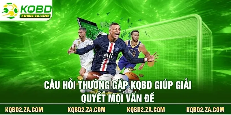 Câu hỏi thường gặp KQBD giúp giải quyết mọi vấn đề