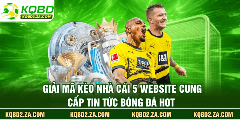Giải mã kèo nhà cái 5 website cung cấp tin tức bóng đá hot