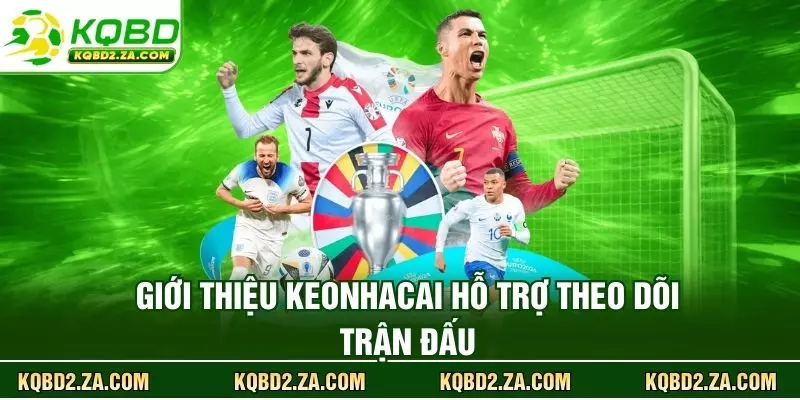Giới thiệu Keonhacai hỗ trợ theo dõi trận đấu