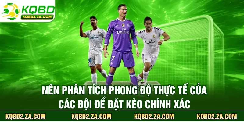 Nên phân tích phong độ thực tế của các đội để đặt kèo chính xác