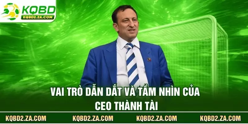 Vai trò dẫn dắt và tầm nhìn của CEO Thành Tài