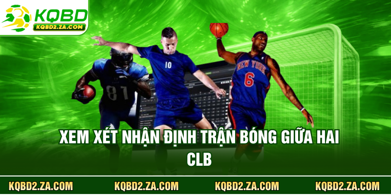 Xem xét nhận định trận bóng giữa hai CLB